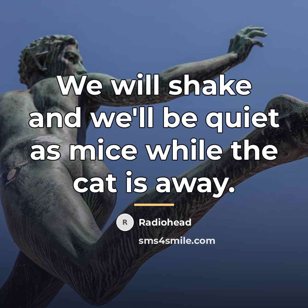“We will shake and we'll be quiet as mice while…” quote by Radiohead