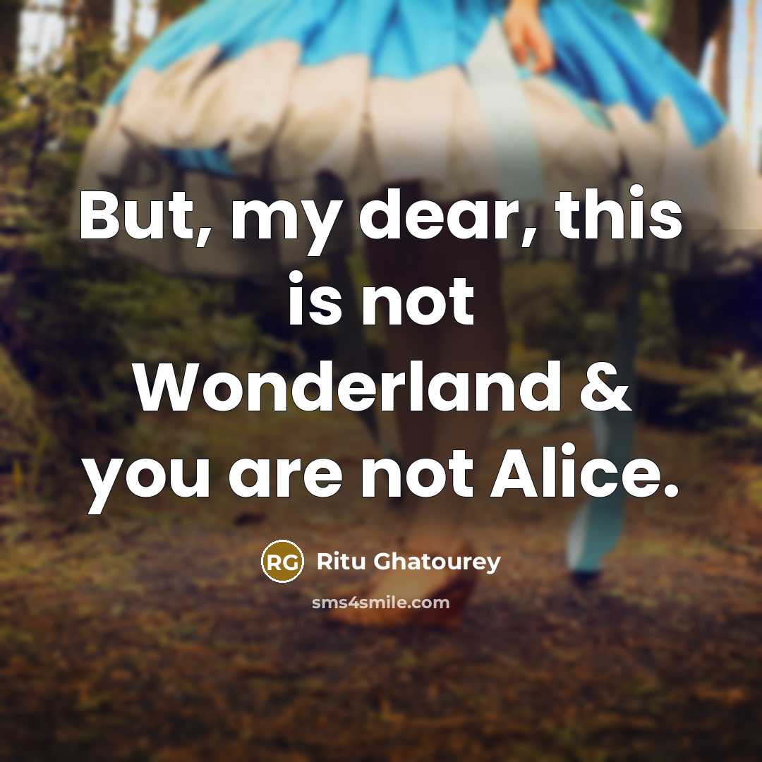 “But, my dear, this is not Wonderland & you are…” quote by Ritu Ghatourey