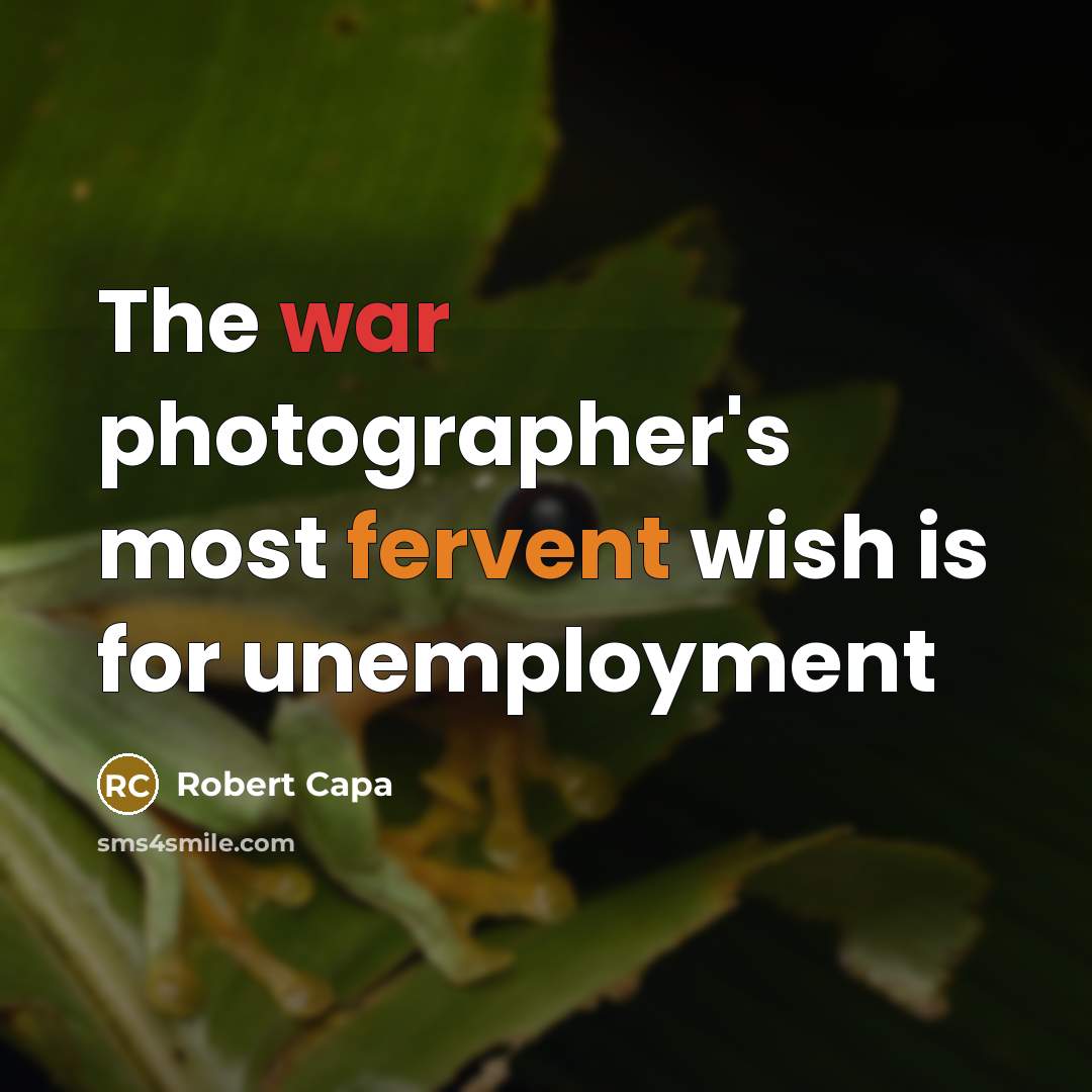 “The war photographer's most fervent wish is for unemployment…” quote by Robert Capa