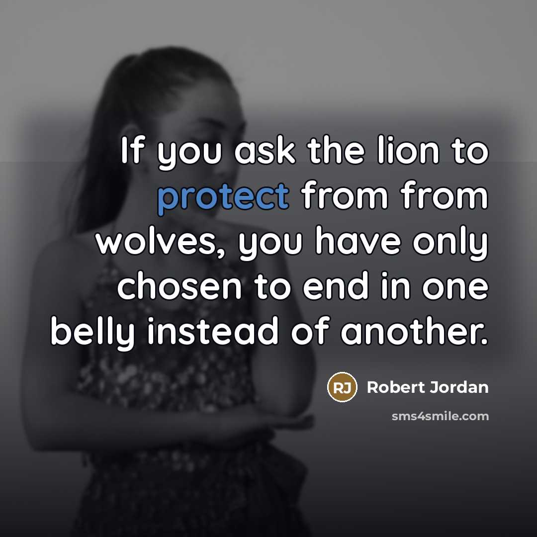 “If you ask the lion to protect from from wolves,…” quote by Robert Jordan