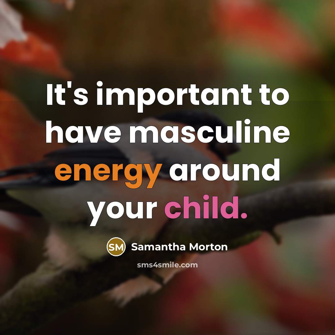 “It's important to have masculine energy around your child.…” quote by Samantha Morton