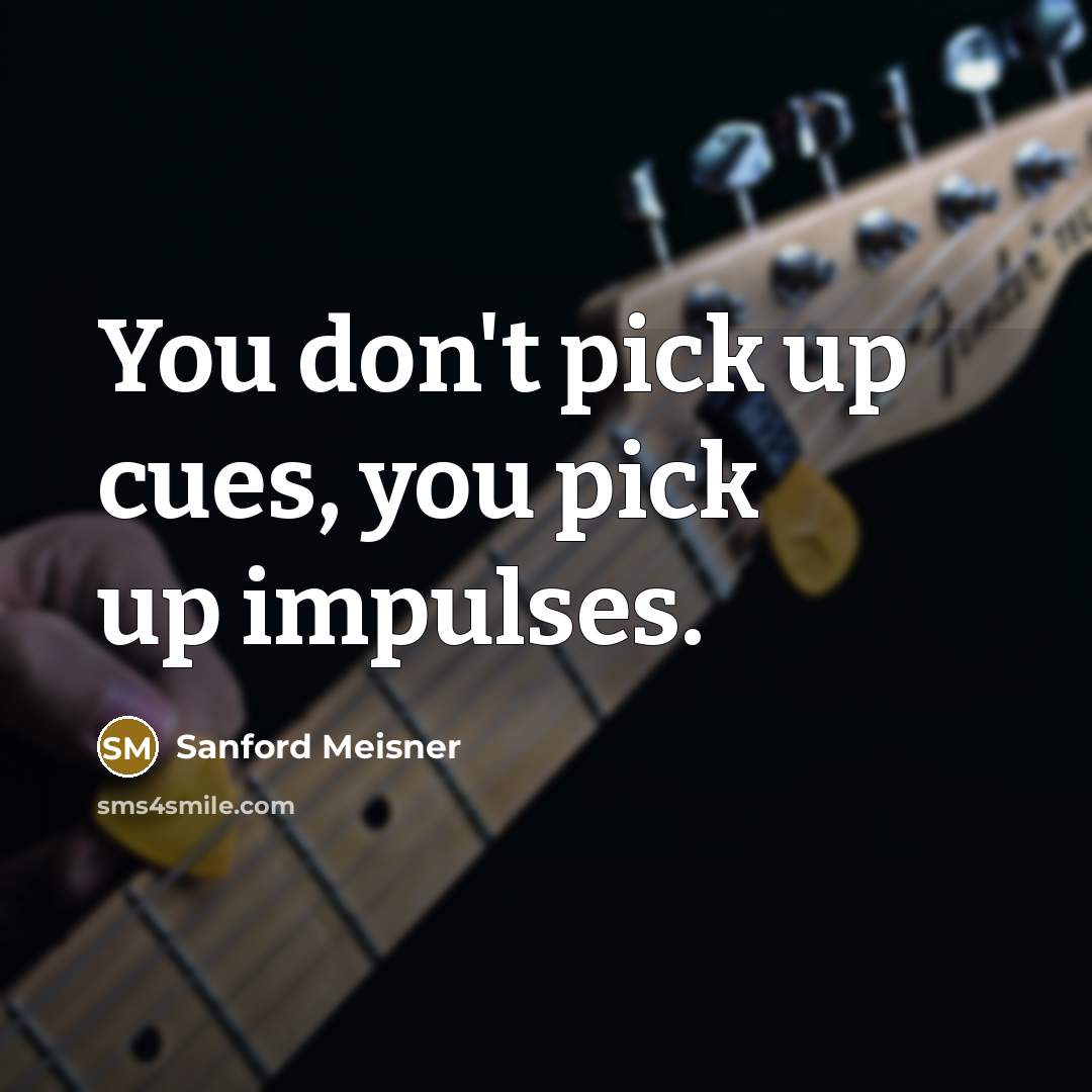 “You don't pick up cues, you pick up impulses.…” quote by Sanford Meisner