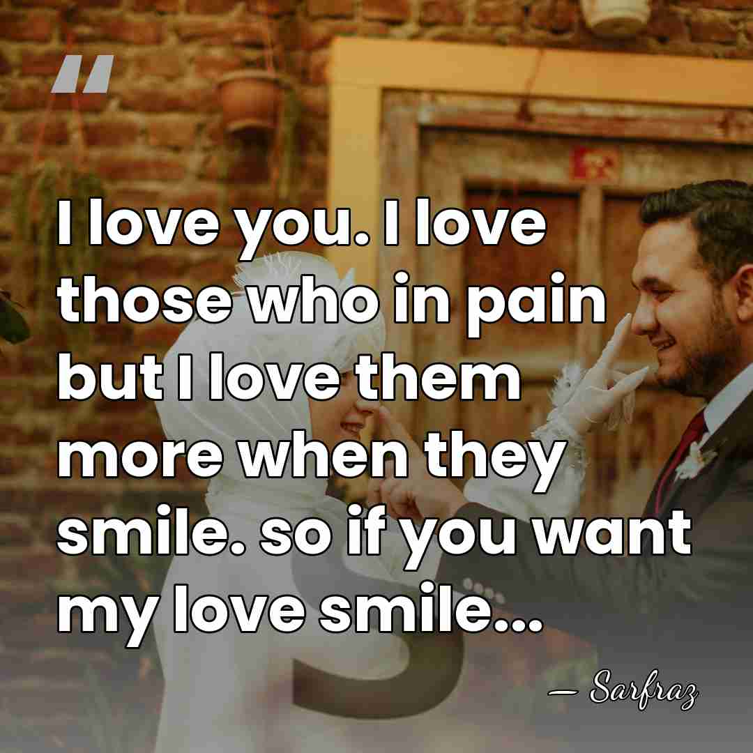I love you. I love those who in pain but I love&hellip; - Sarfraz