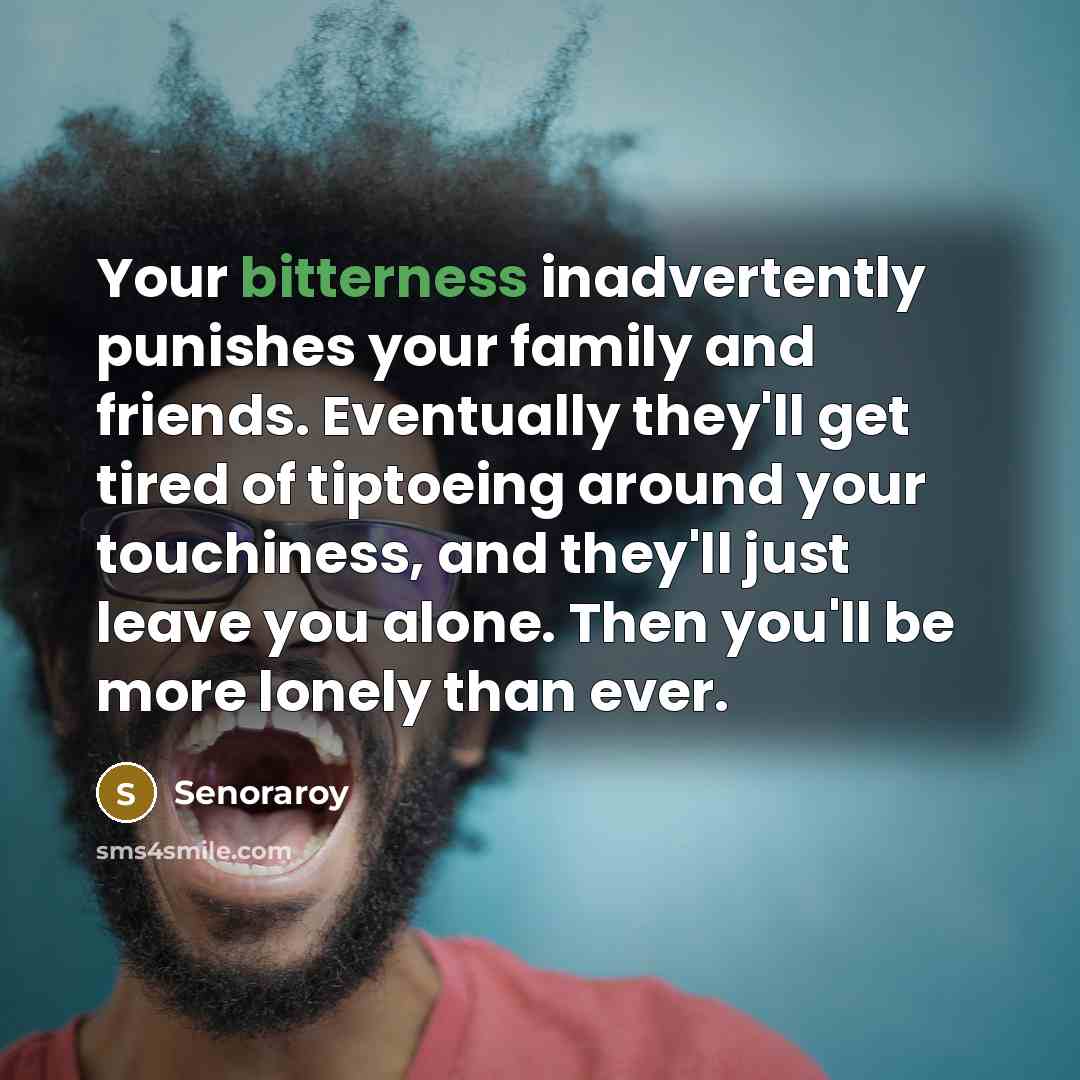 “Your bitterness inadvertently punishes your family and friends. Eventually they'll…” quote by Senoraroy