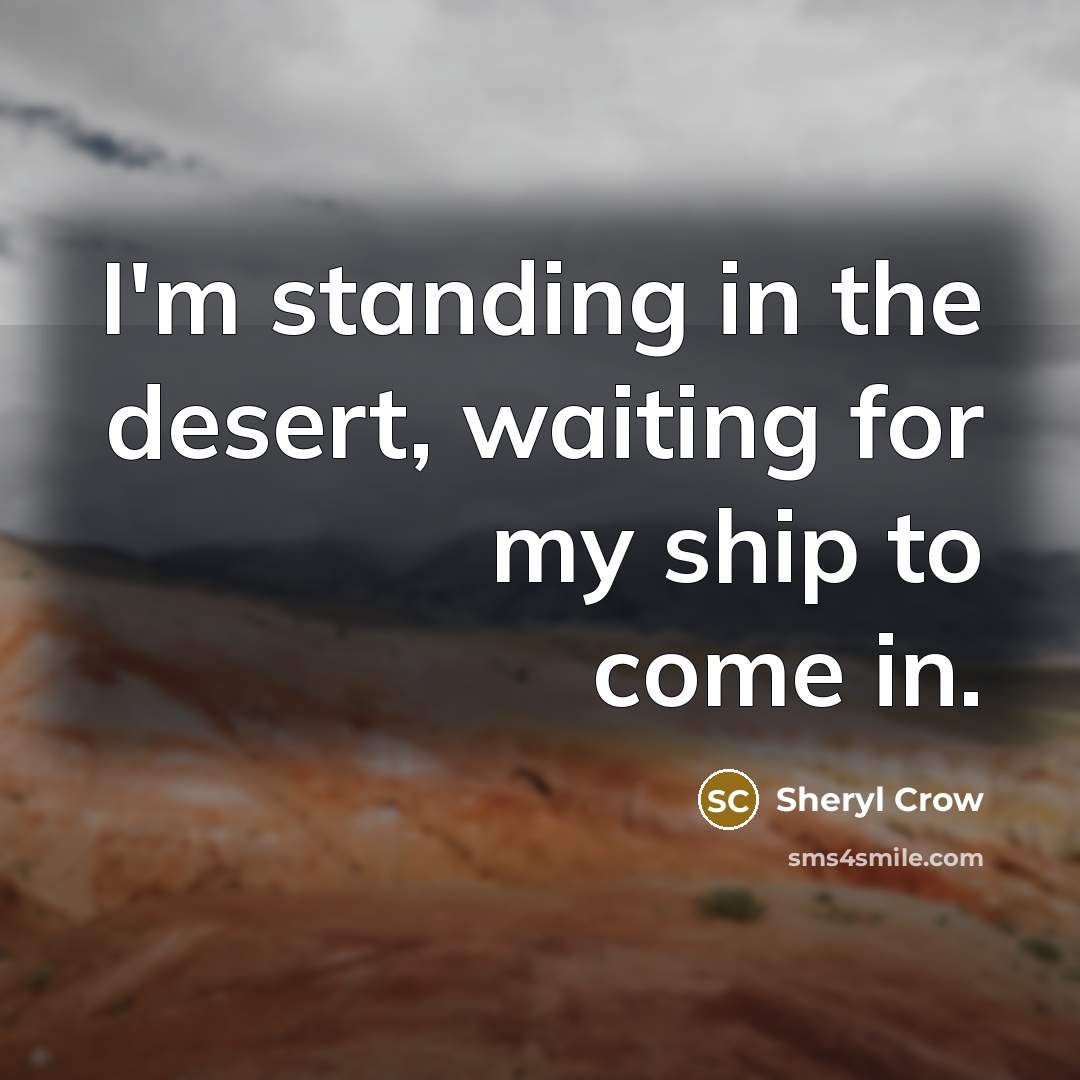 “I'm standing in the desert, waiting for my ship to…” quote by Sheryl Crow