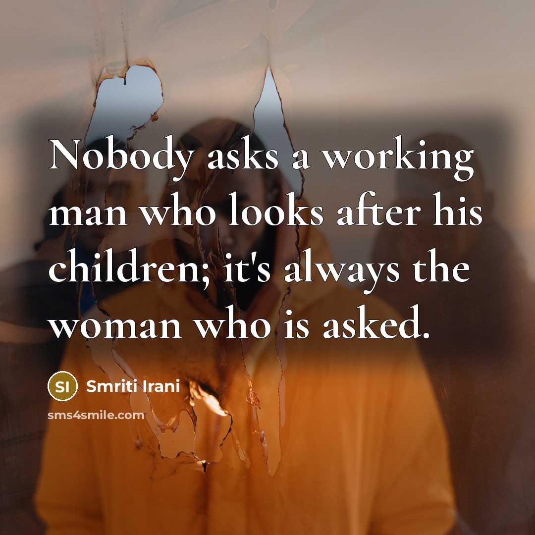 “Nobody asks a working man who looks after his children;…” quote by Smriti Irani