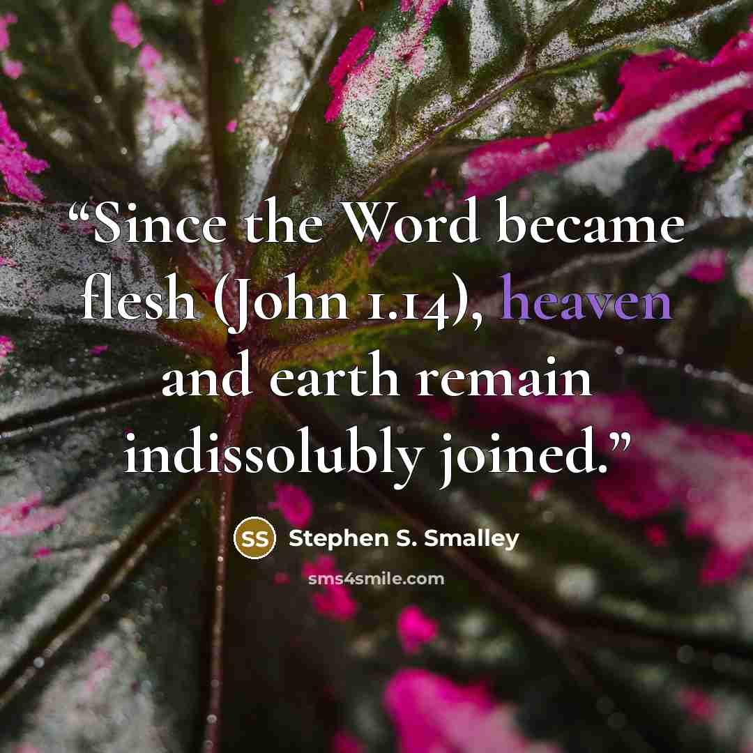 “Since the Word became flesh (John 1.14), heaven and earth remain indissolubly joined.” quote by Stephen S. Smalley