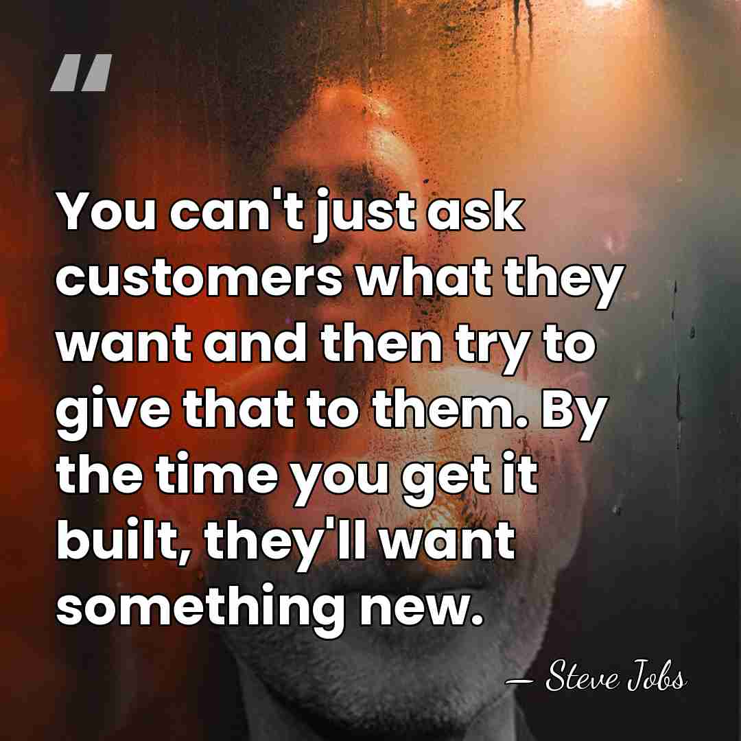 You can't just ask customers what they want and then try to&hellip; - Steve Jobs