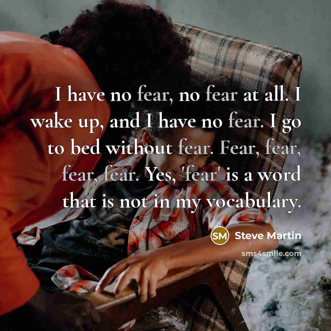 “I have no fear, no fear at all. I wake…” quote by Steve Martin