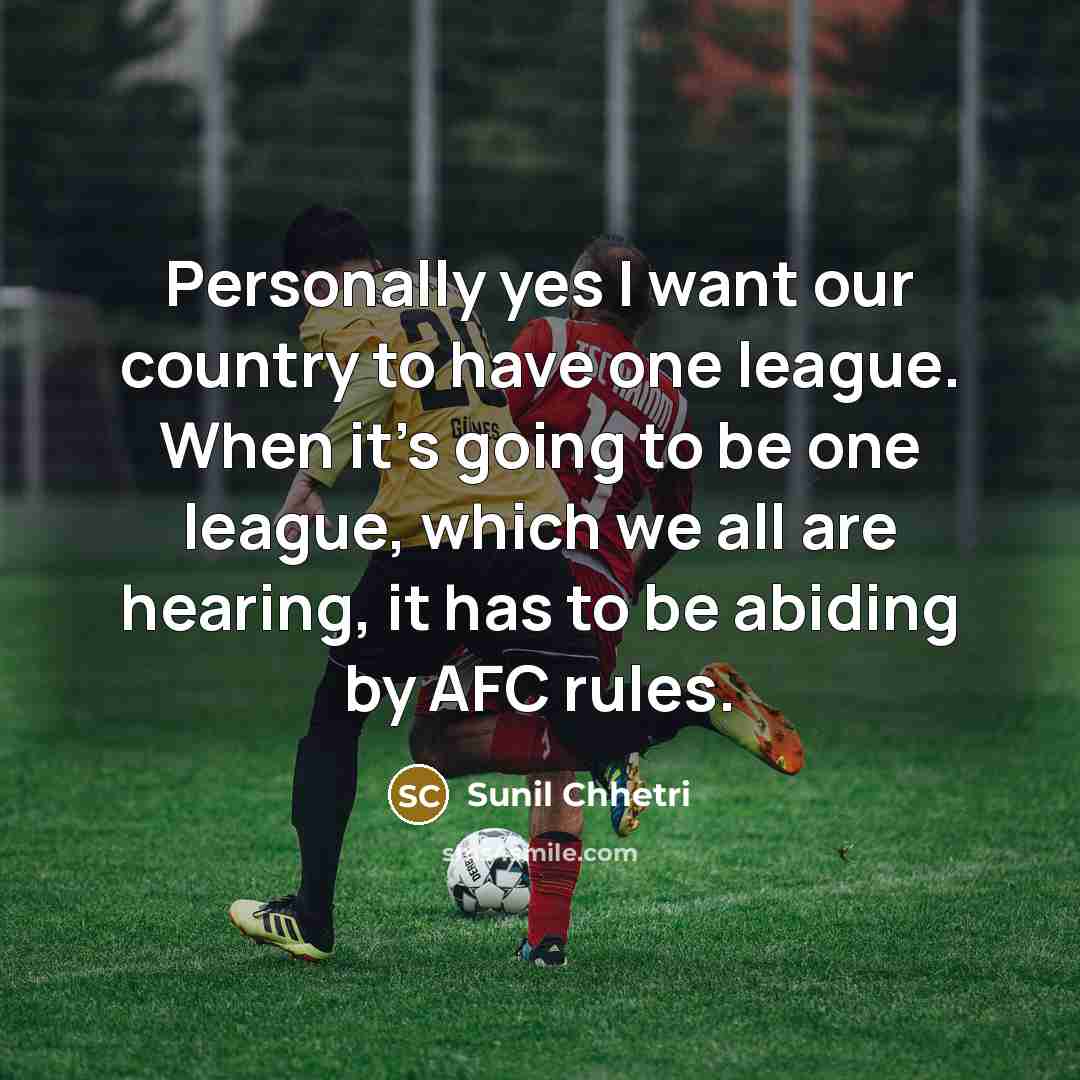 “Personally yes I want our country to have one league.…” quote by Sunil Chhetri