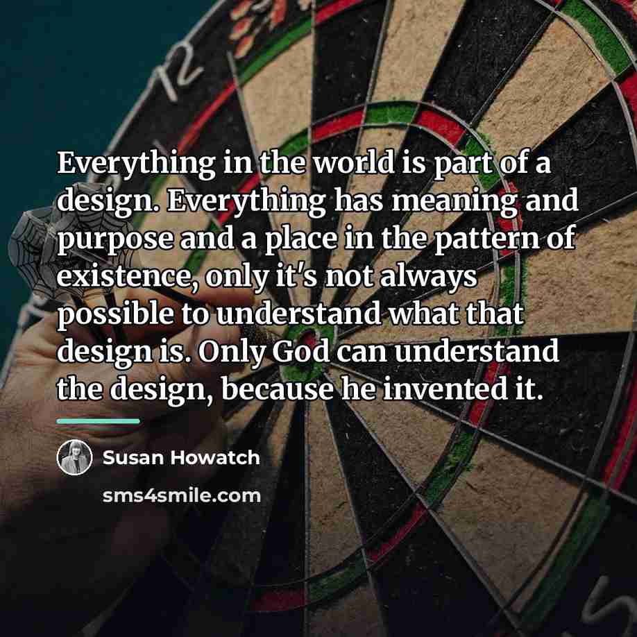 “Everything in the world is part of a design. Everything…” quote by Susan Howatch