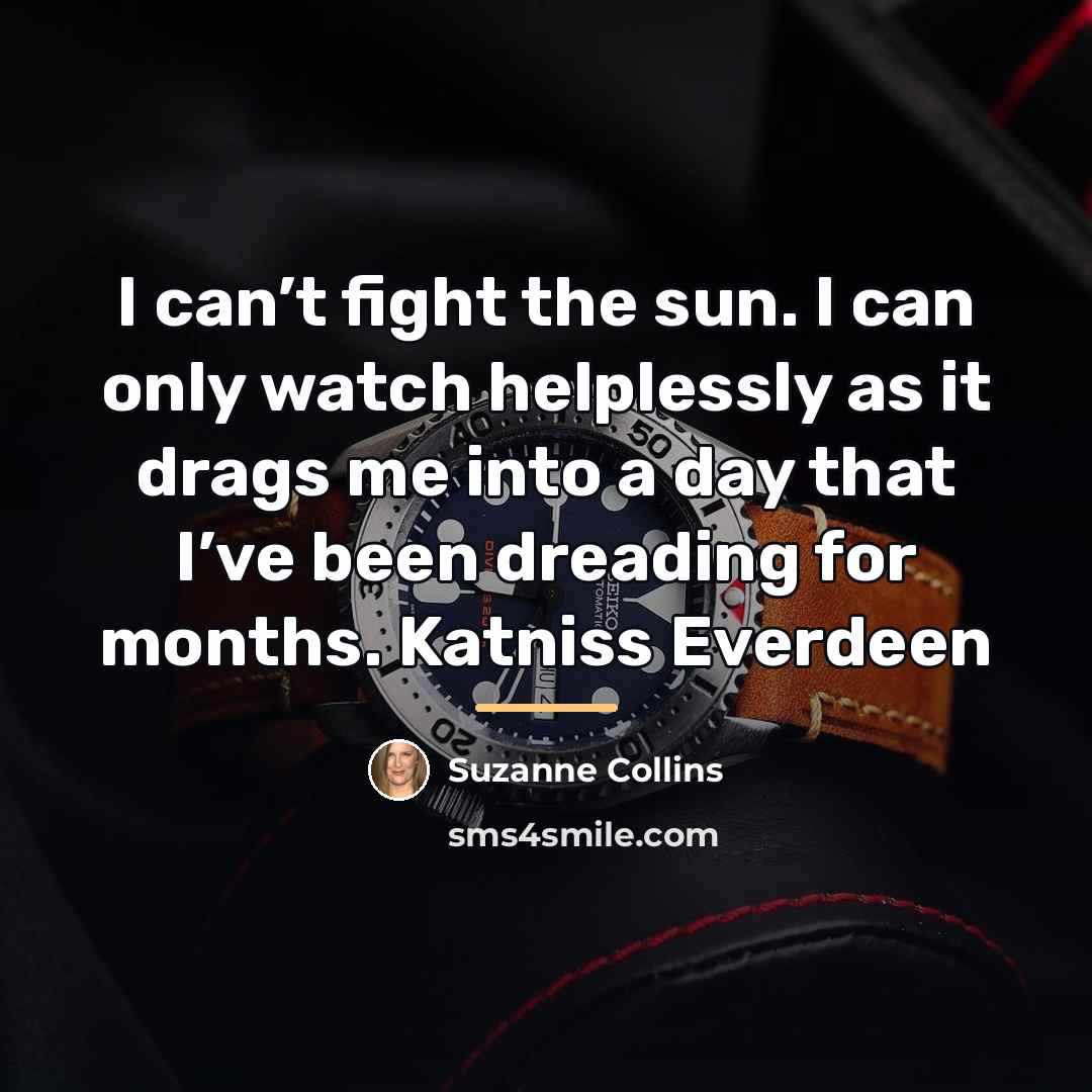 “I can’t fight the sun. I can only watch helplessly…” quote by Suzanne Collins