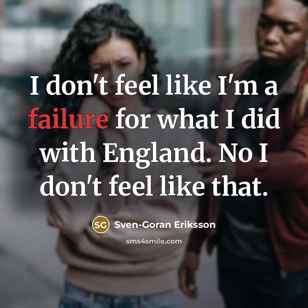 “I don't feel like I'm a failure for what I…” quote by Sven-Goran Eriksson