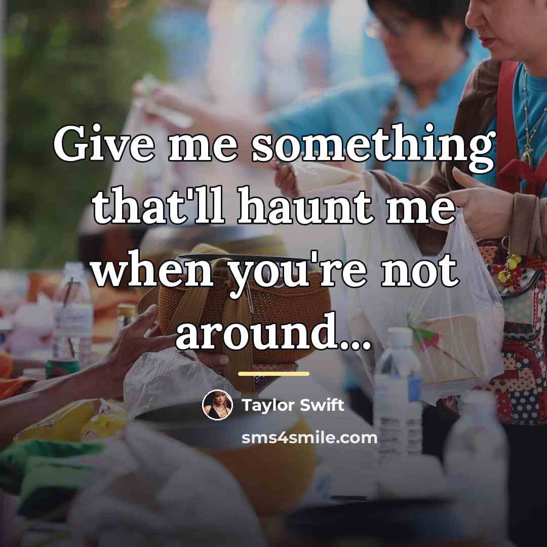 “Give me something that'll haunt me when you're not around...…” quote by Taylor Swift