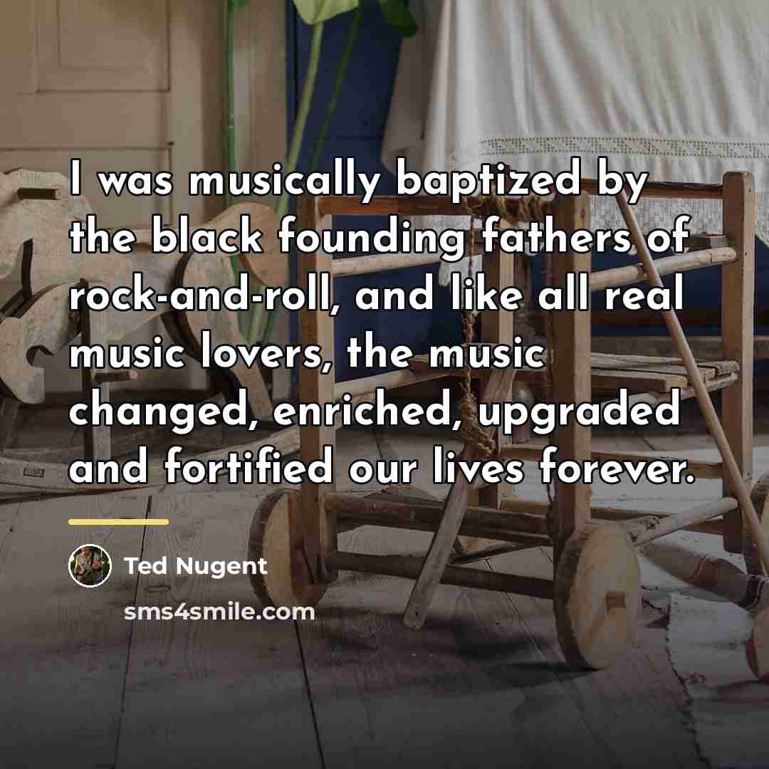 “I was musically baptized by the black founding fathers of…” quote by Ted Nugent