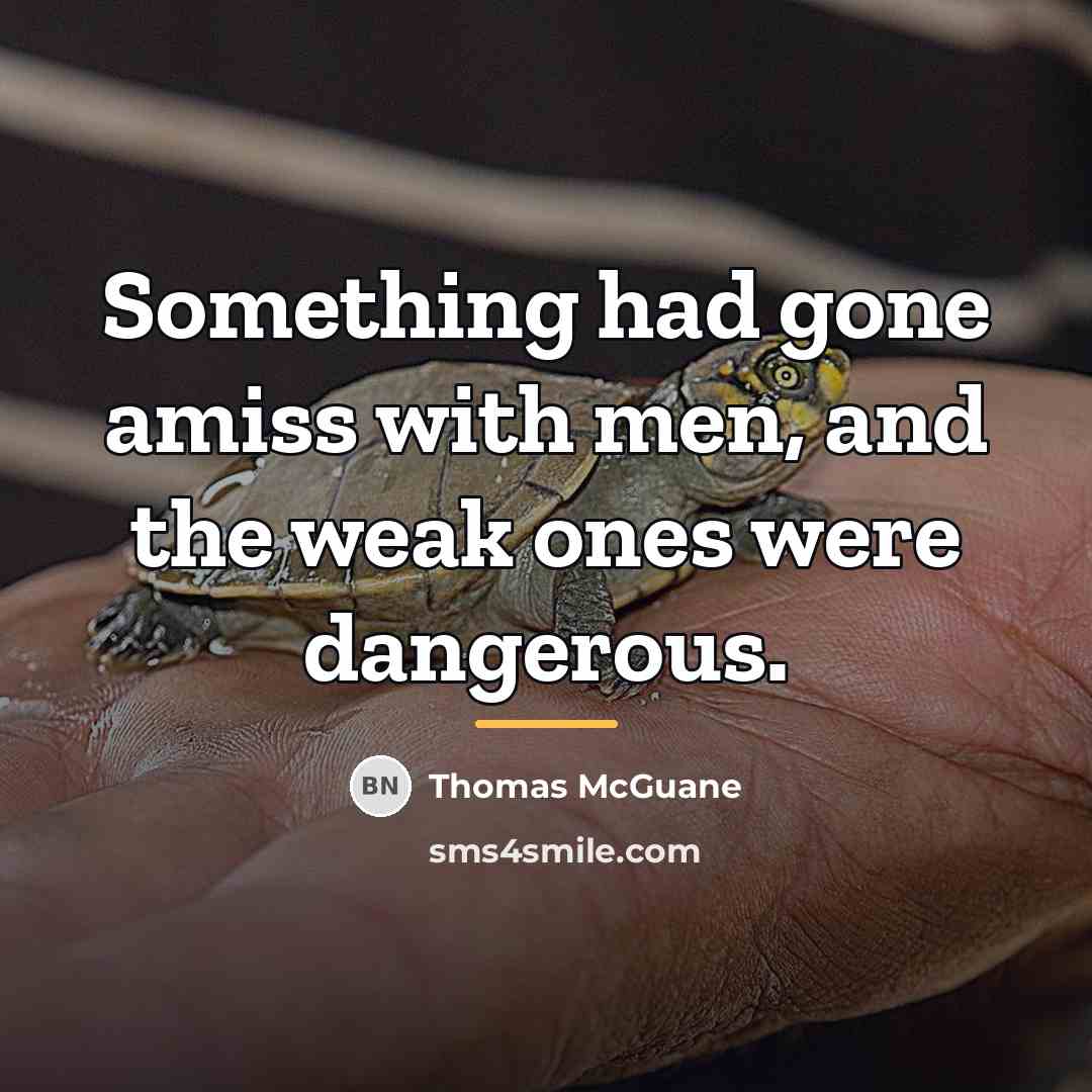 “Something had gone amiss with men, and the weak ones…” quote by Thomas McGuane