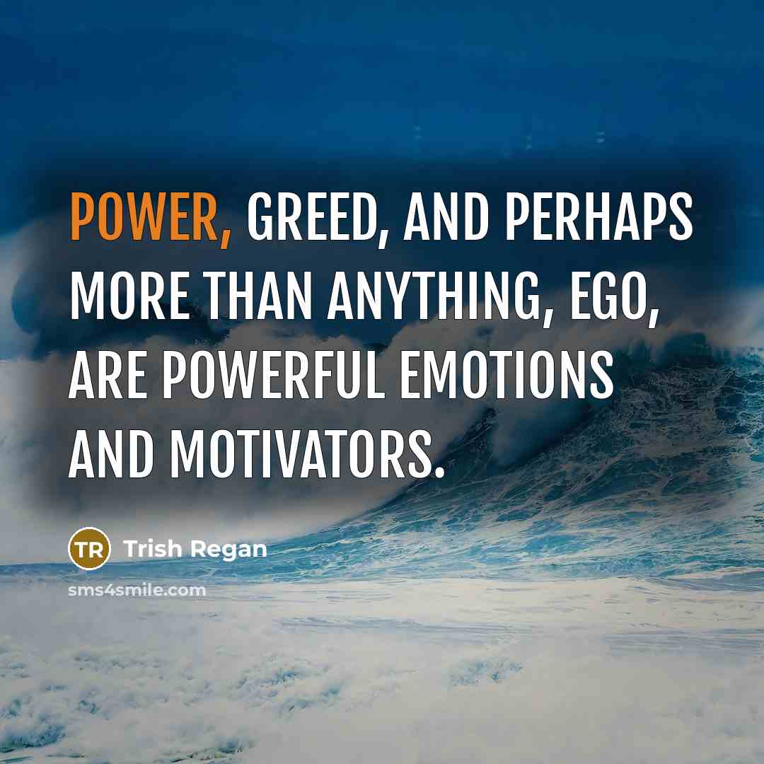 “Power, greed, and perhaps more than anything, ego, are powerful…” quote by Trish Regan