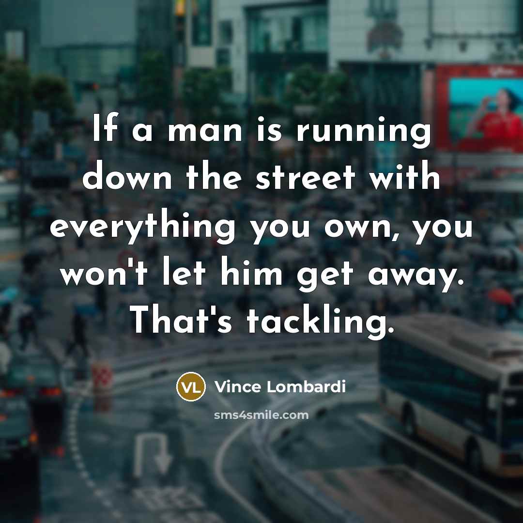 “If a man is running down the street with everything…” quote by Vince Lombardi