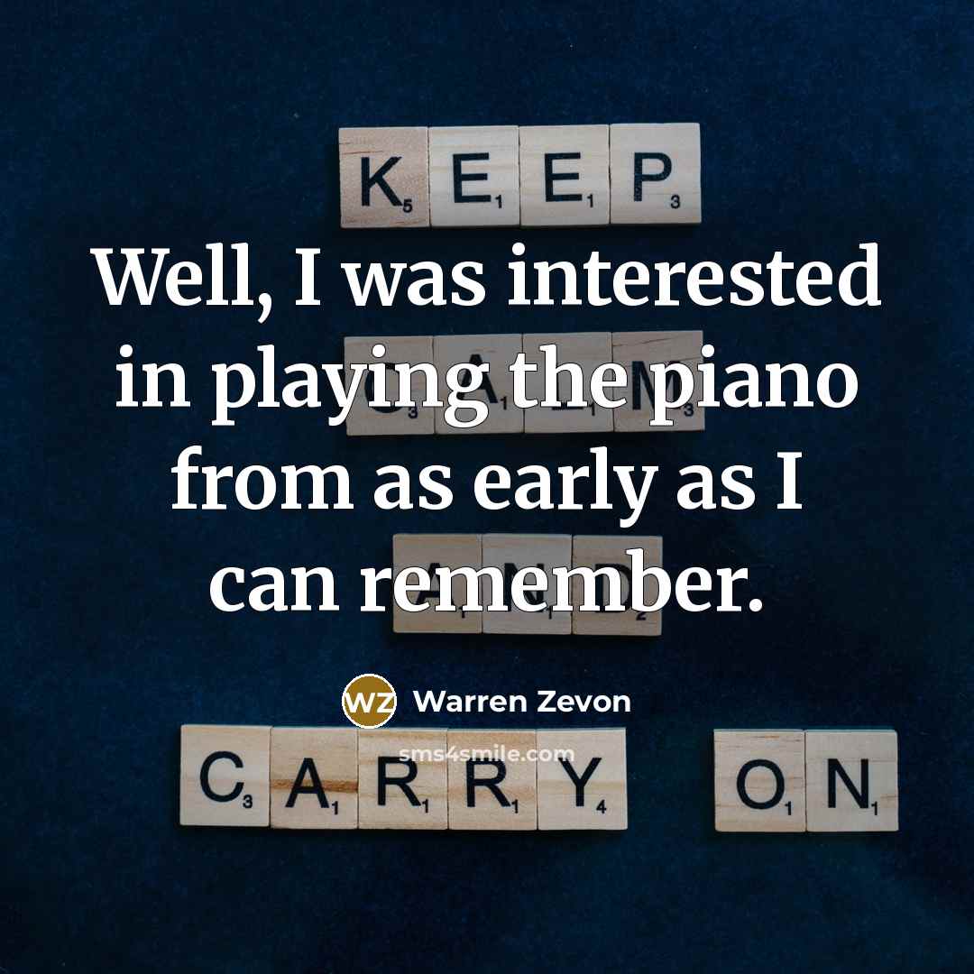 “Well, I was interested in playing the piano from as early as I can remember.” quote by Warren Zevon