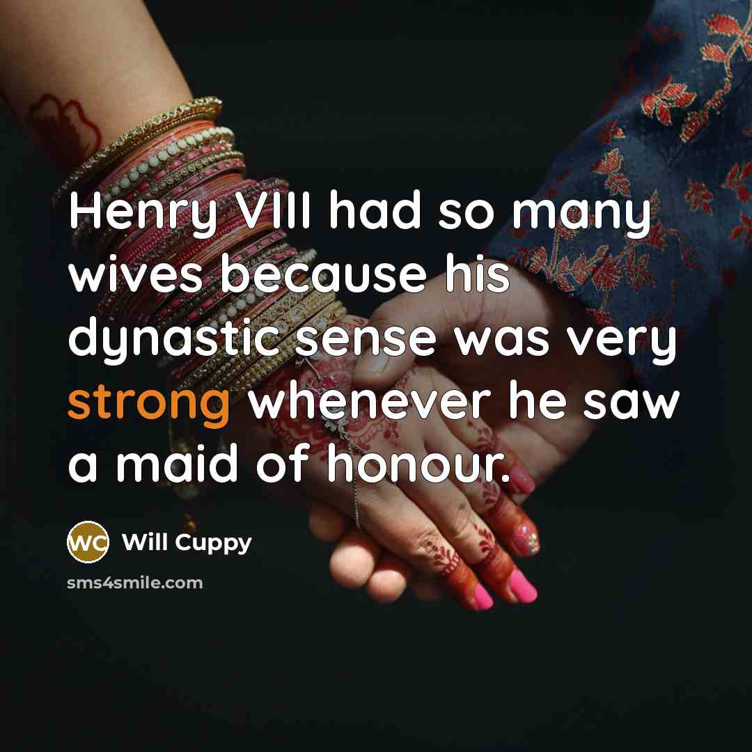 “Henry VIII had so many wives because his dynastic sense…” quote by Will Cuppy