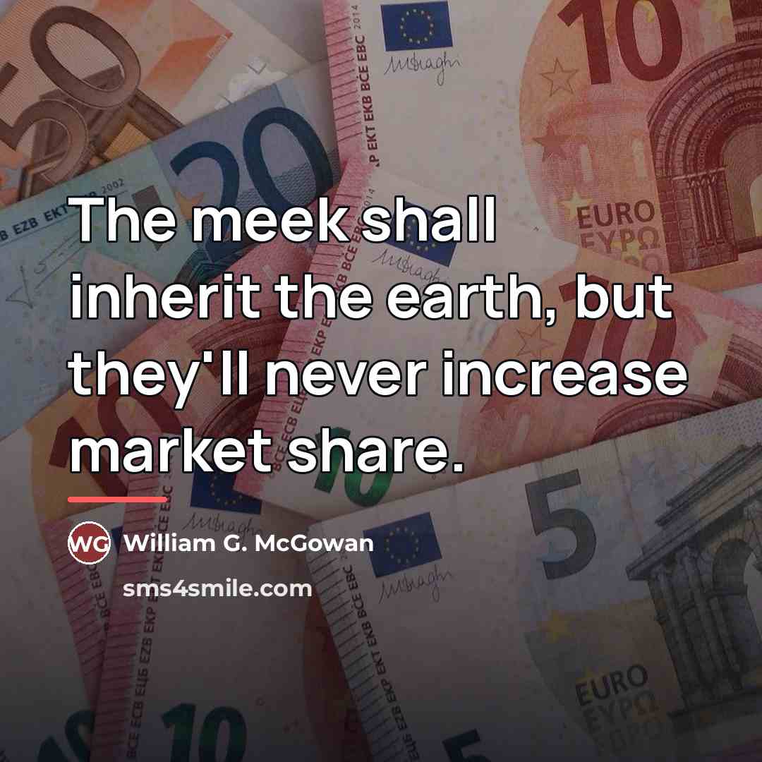“The meek shall inherit the earth, but they'll never increase…” quote by William G. McGowan