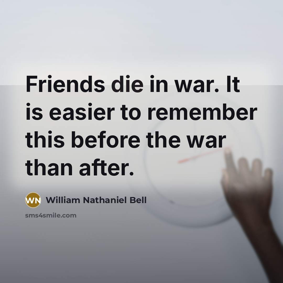 “Friends die in war. It is easier to remember this before the war than after.” quote by William Nathaniel Bell