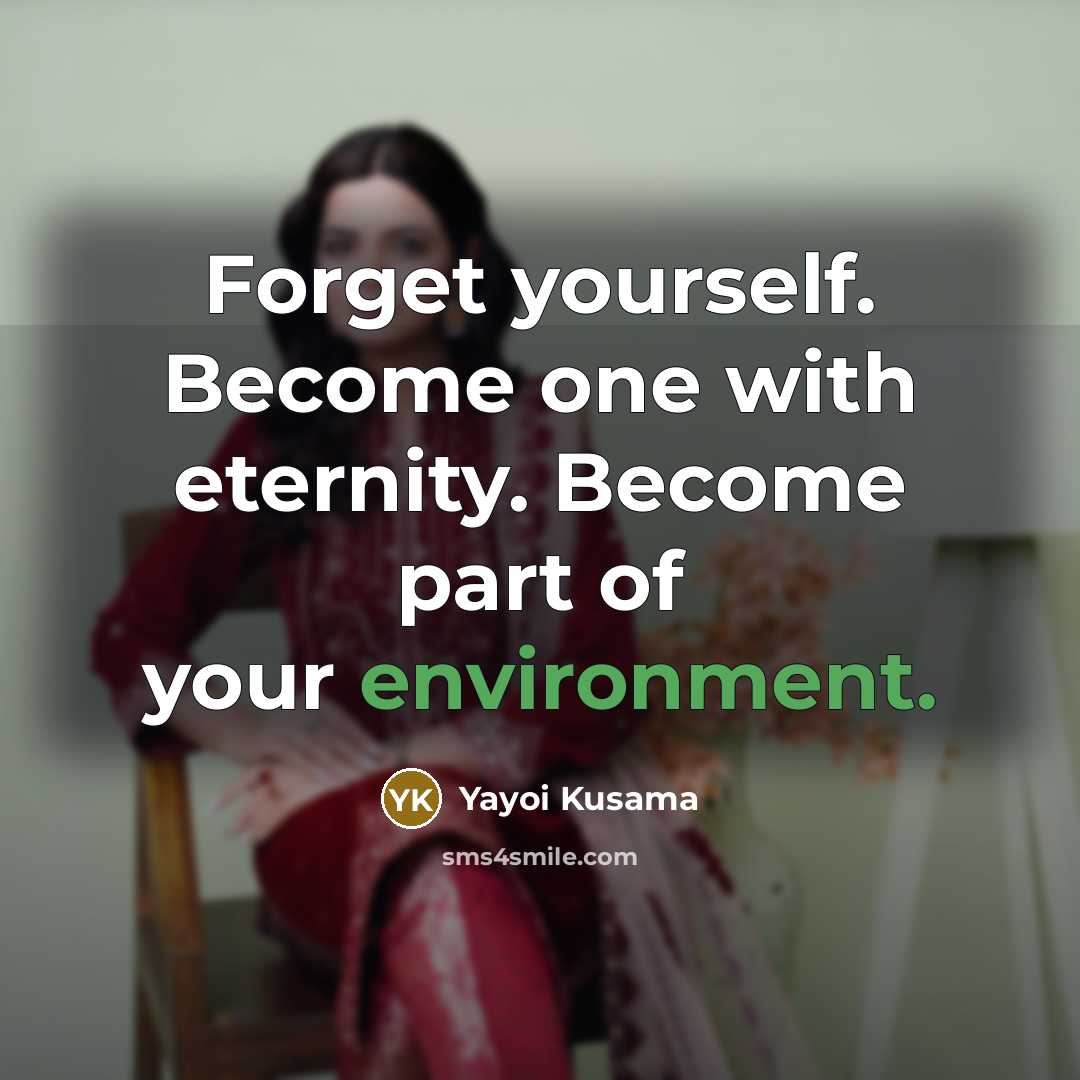 “Forget yourself. Become one with eternity. Become part of your…” quote by Yayoi Kusama
