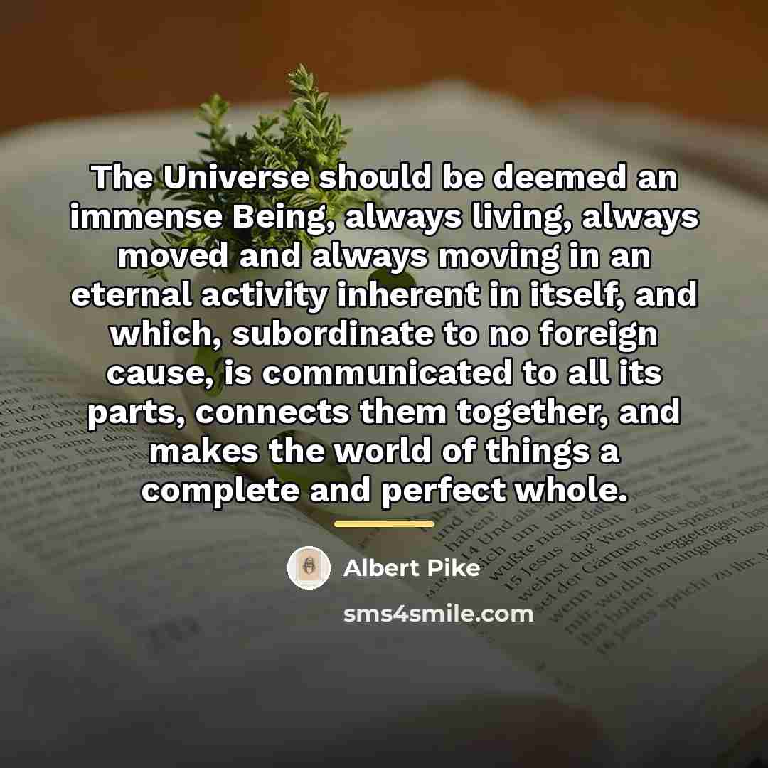 “The Universe should be deemed an immense Being, always living,…” quote by Albert Pike