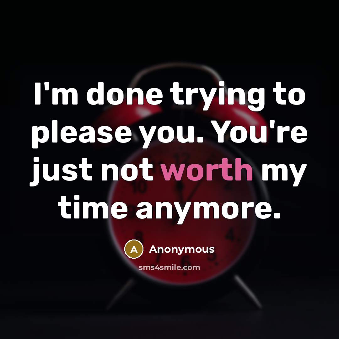 “I'm done trying to please you. You're just not worth my time anymore.” quote by Anonymous