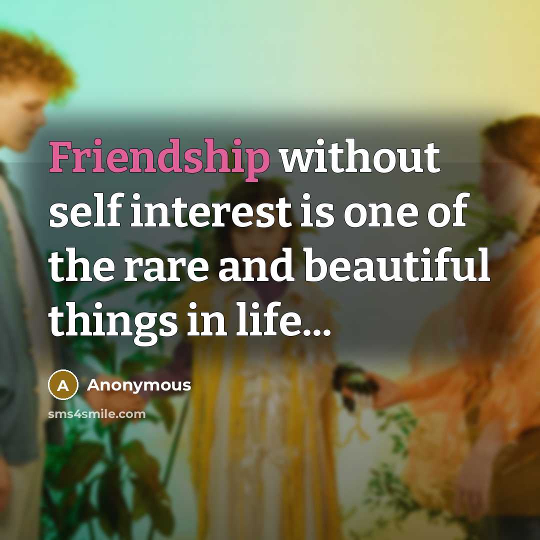 “Friendship without self interest is one of the rare and beautiful things in life...” quote by Anonymous
