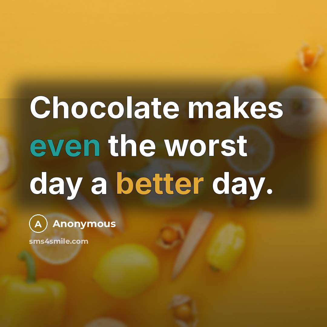 “Chocolate makes even the worst day a better day.” quote by Anonymous