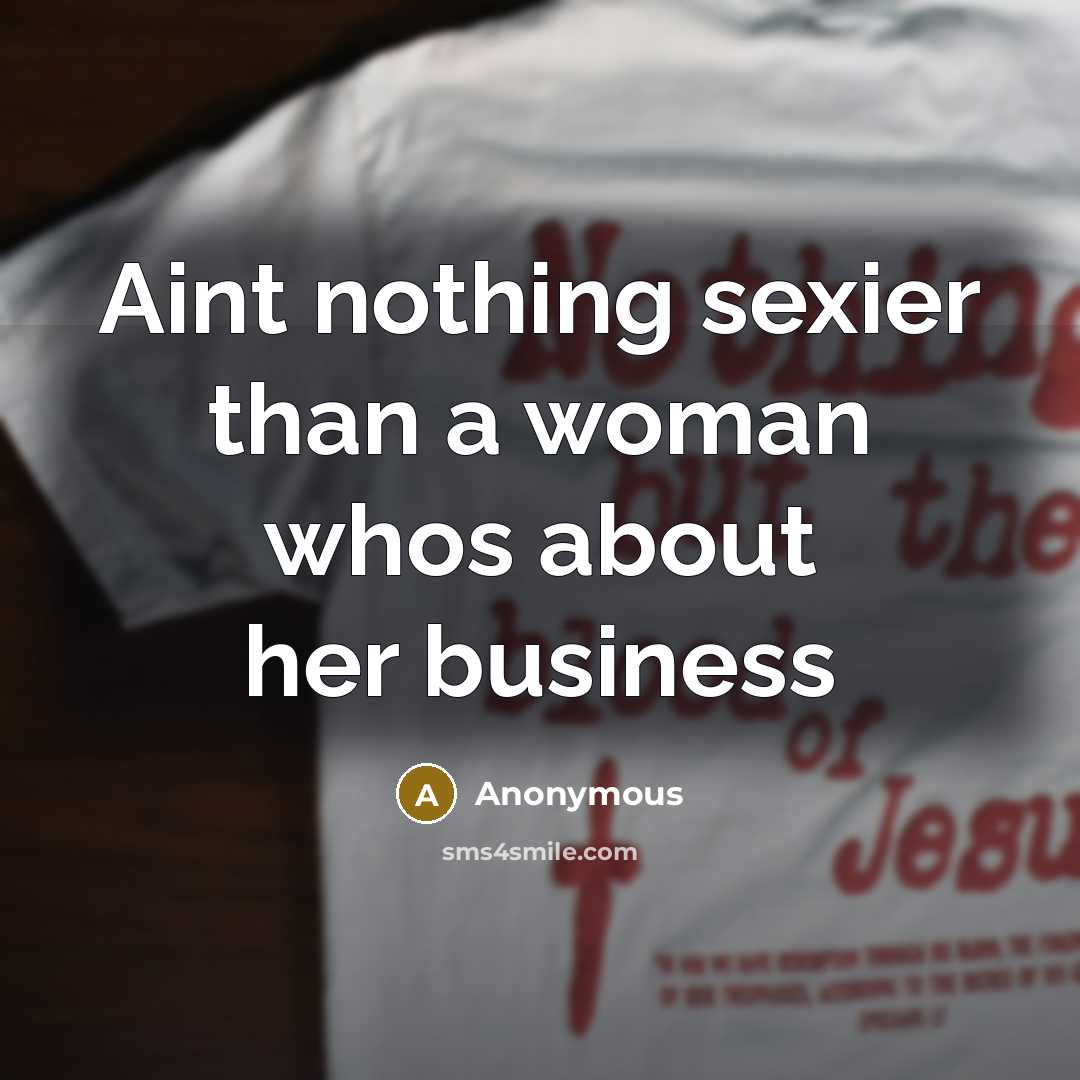 “Aint nothing sexier than a woman whos about her business…” quote by Anonymous
