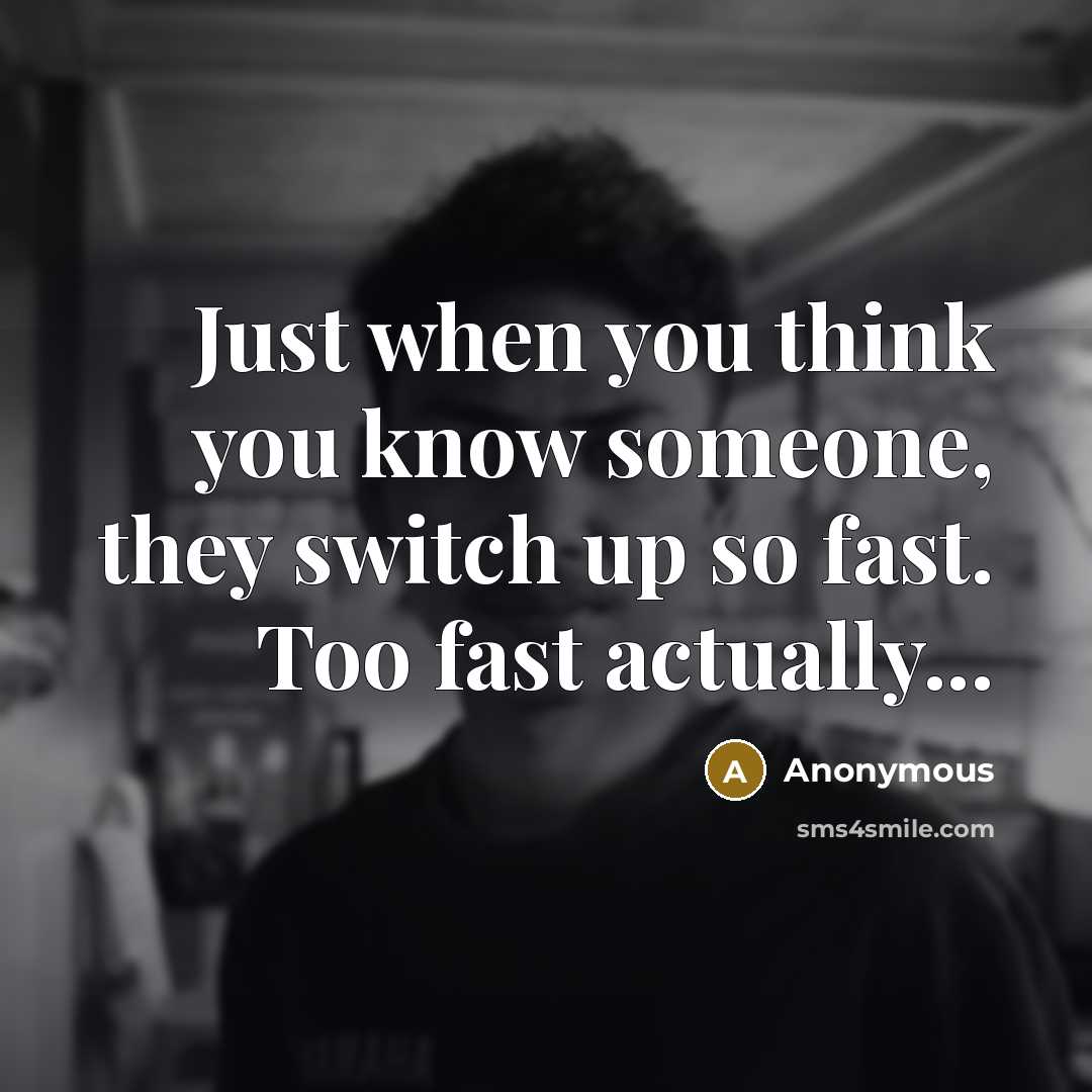 “Just when you think you know someone, they switch up so fast. Too fast actually...” quote by Anonymous