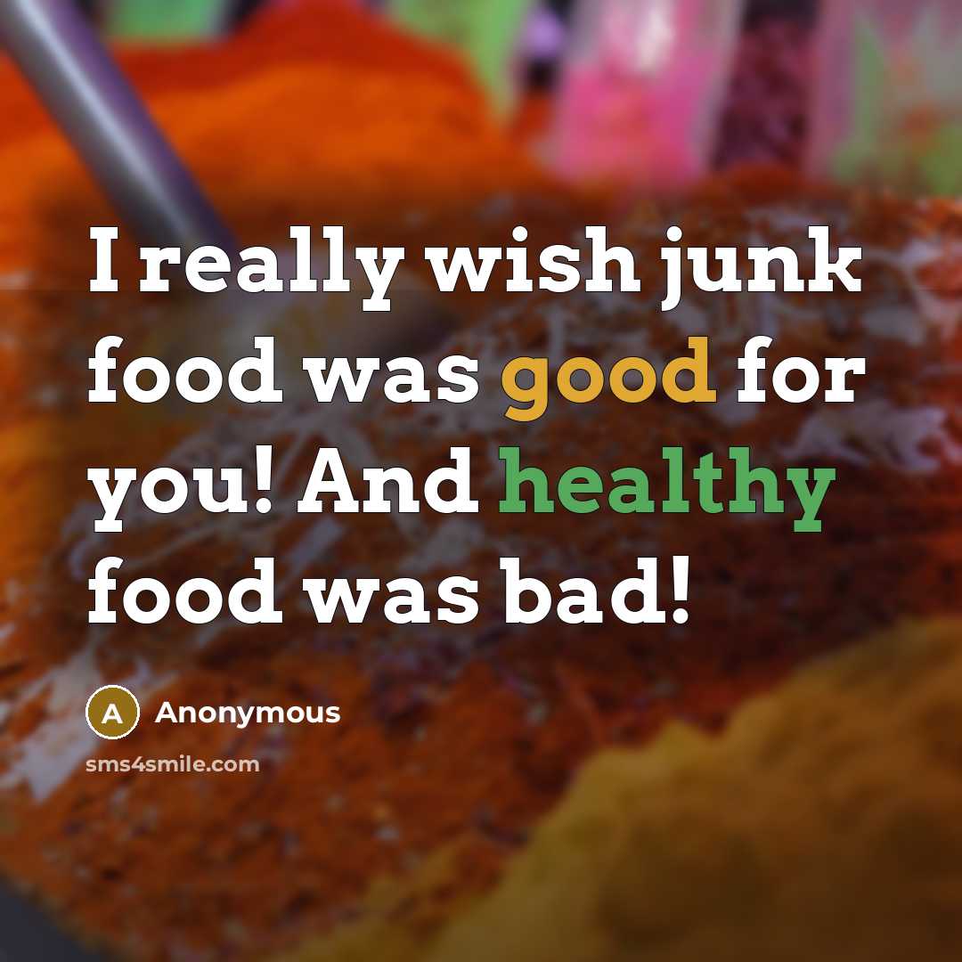 “I really wish junk food was good for you! And healthy food was bad!” quote by Anonymous