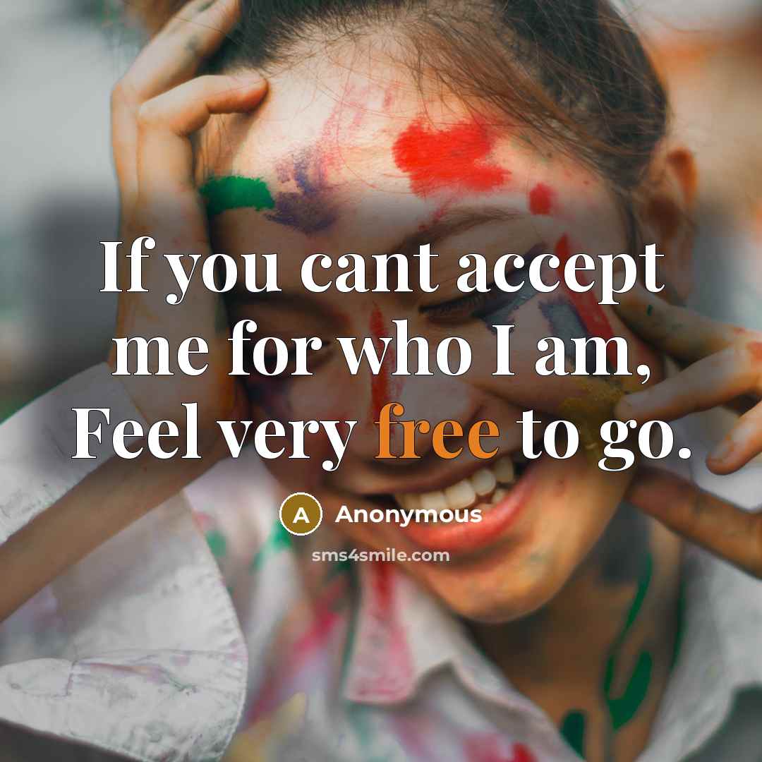 “If you cant accept me for who I am, Feel very free to go.” quote by Anonymous