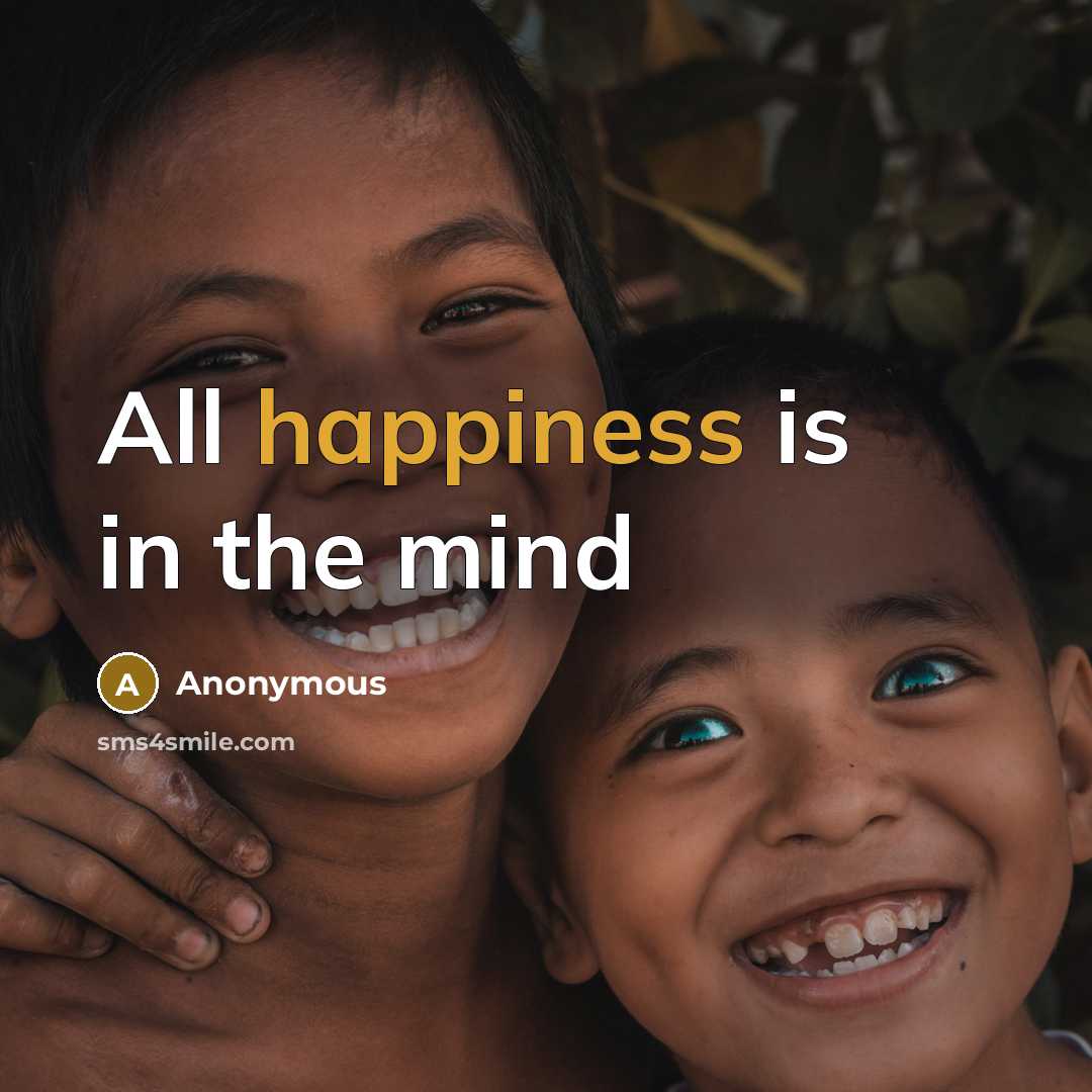 “All happiness is in the mind…” quote by Anonymous