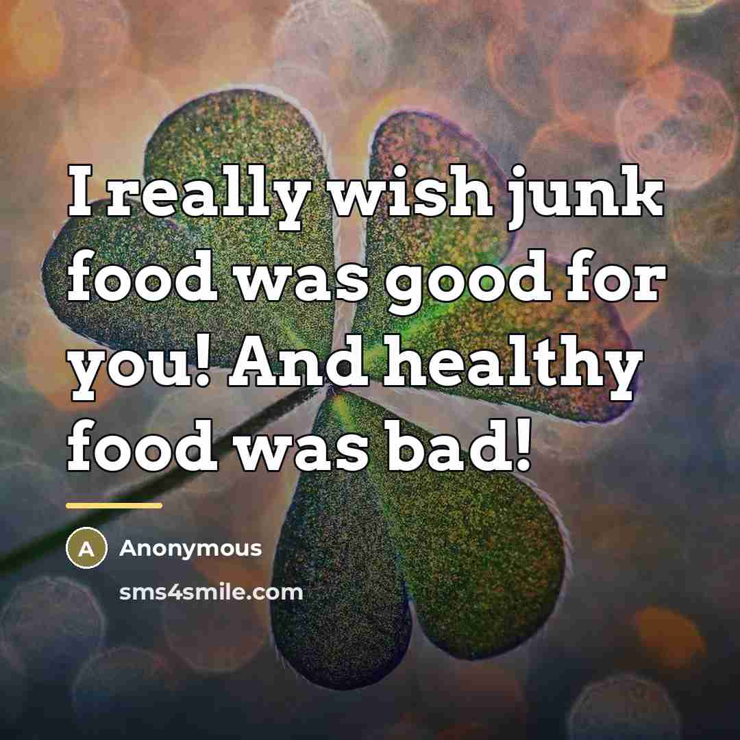“I really wish junk food was good for you! And…” quote by Anonymous