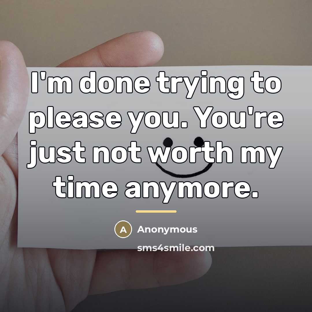 “I'm done trying to please you. You're just not worth…” quote by Anonymous