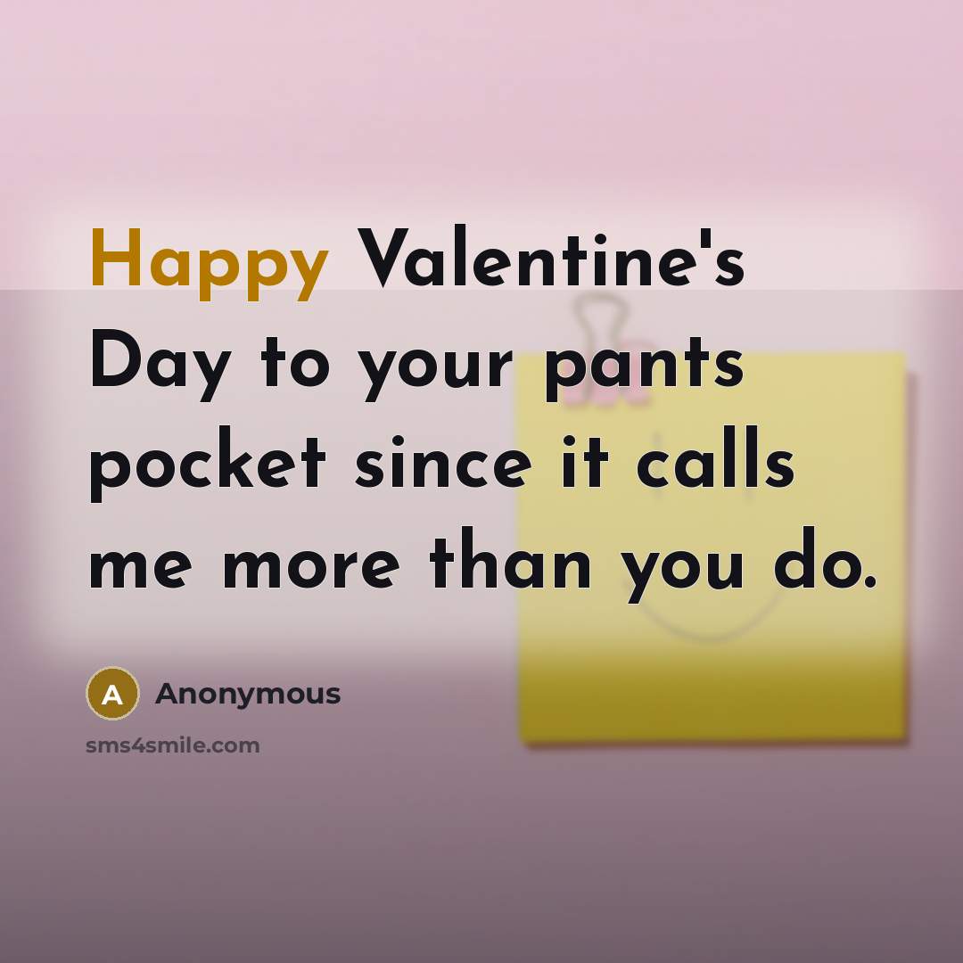 “Happy Valentine's Day to your pants pocket since it calls me more than you do.” quote by Anonymous