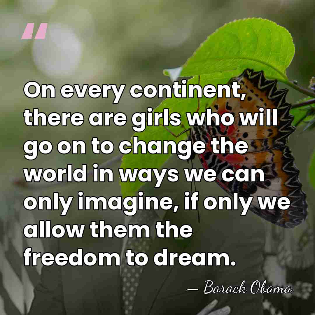 On every continent, there are girls who will go on to change&hellip; - Barack Obama