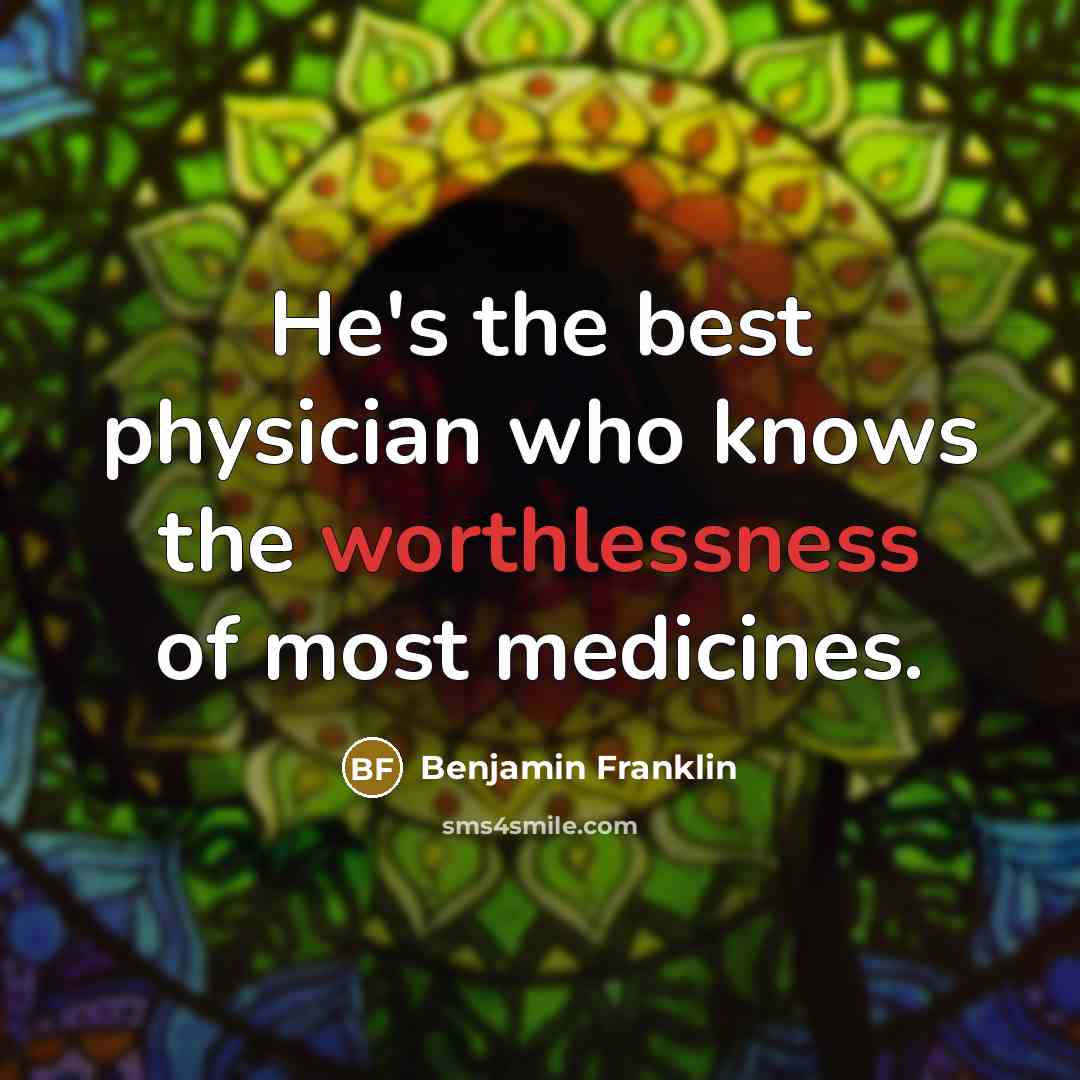 “He's the best physician who knows the worthlessness of most medicines.” quote by Benjamin Franklin