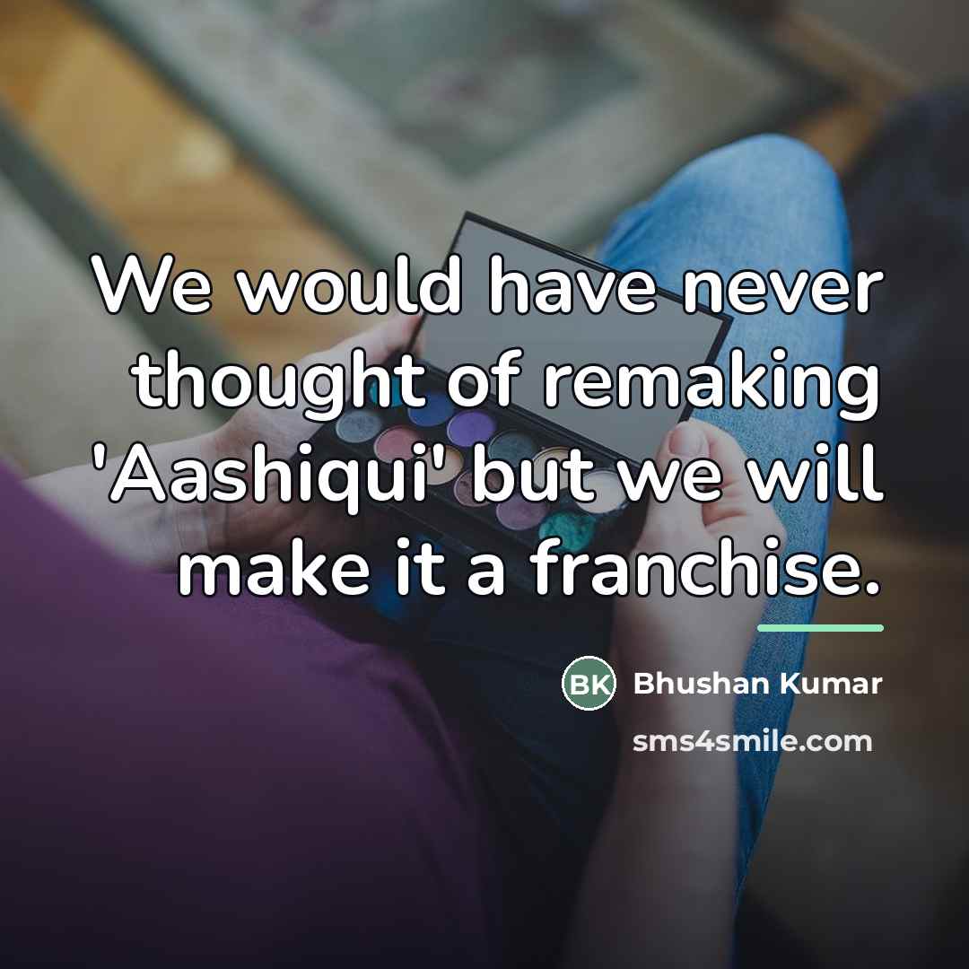 “We would have never thought of remaking 'Aashiqui' but we…” quote by Bhushan Kumar