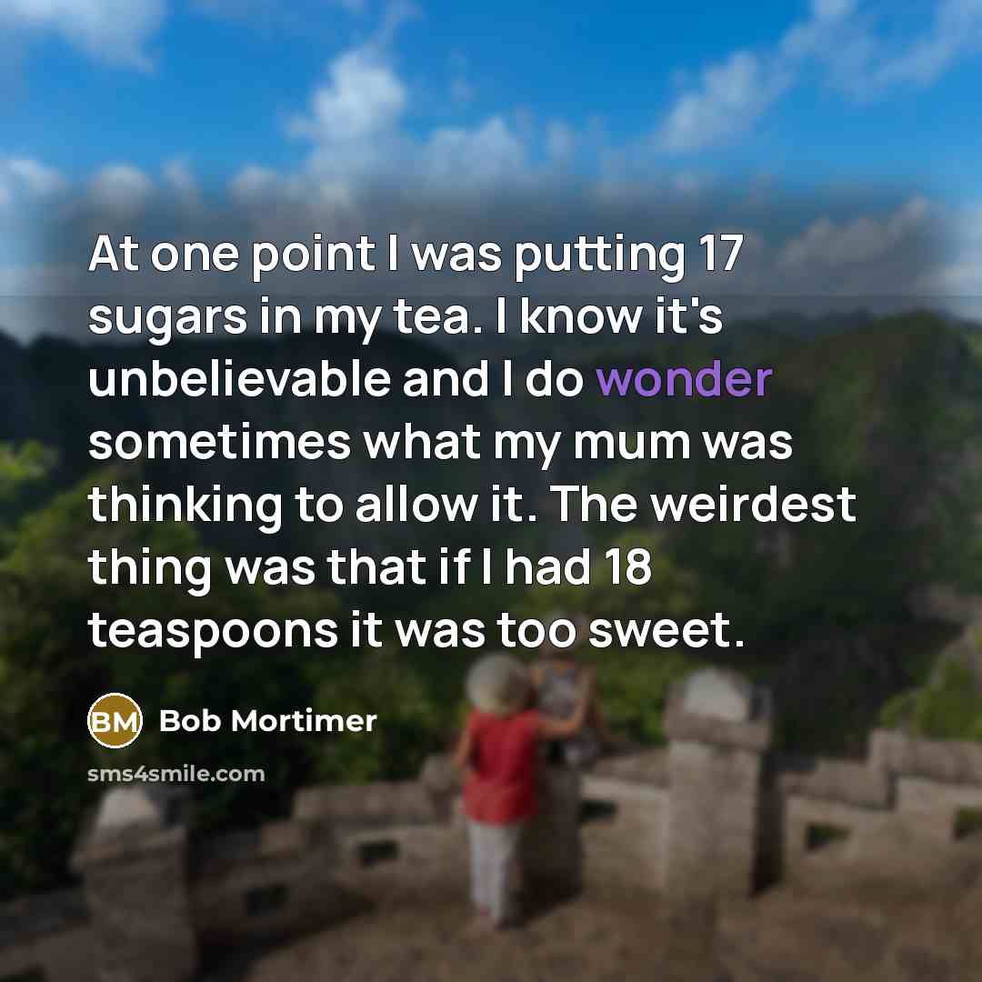 “At one point I was putting 17 sugars in my…” quote by Bob Mortimer