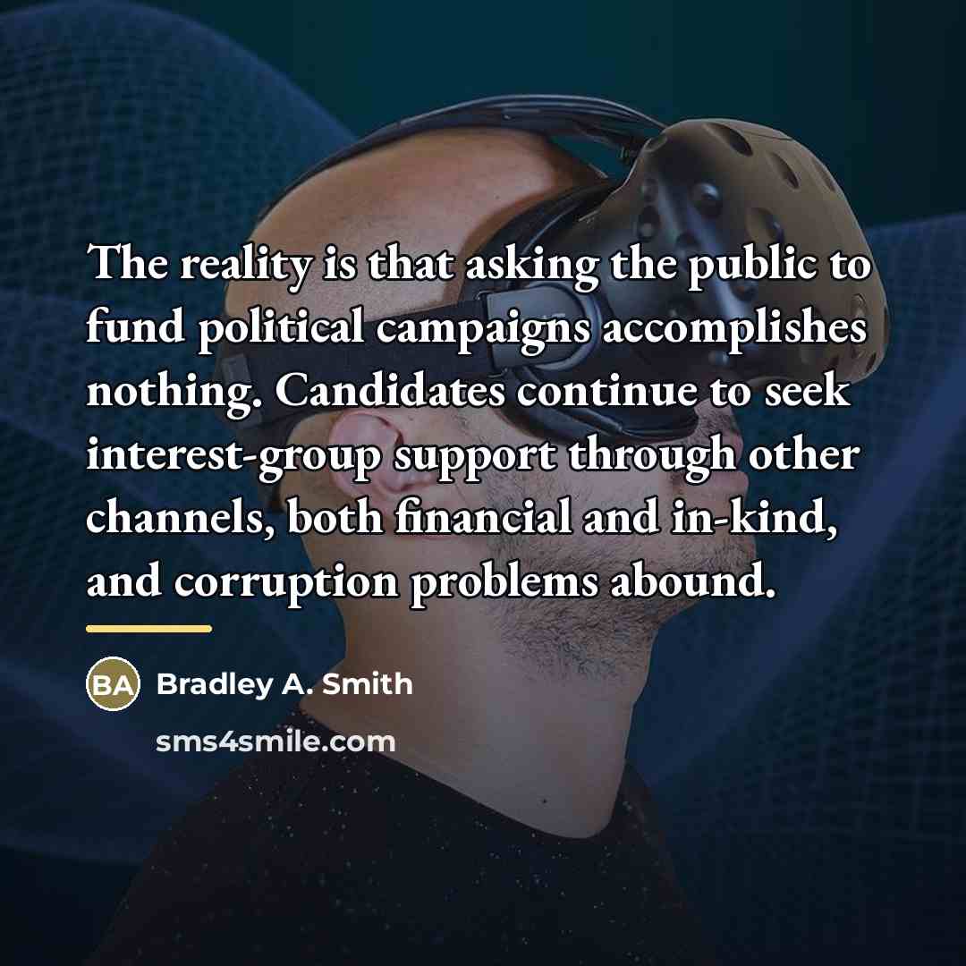 “The reality is that asking the public to fund political…” quote by Bradley A. Smith