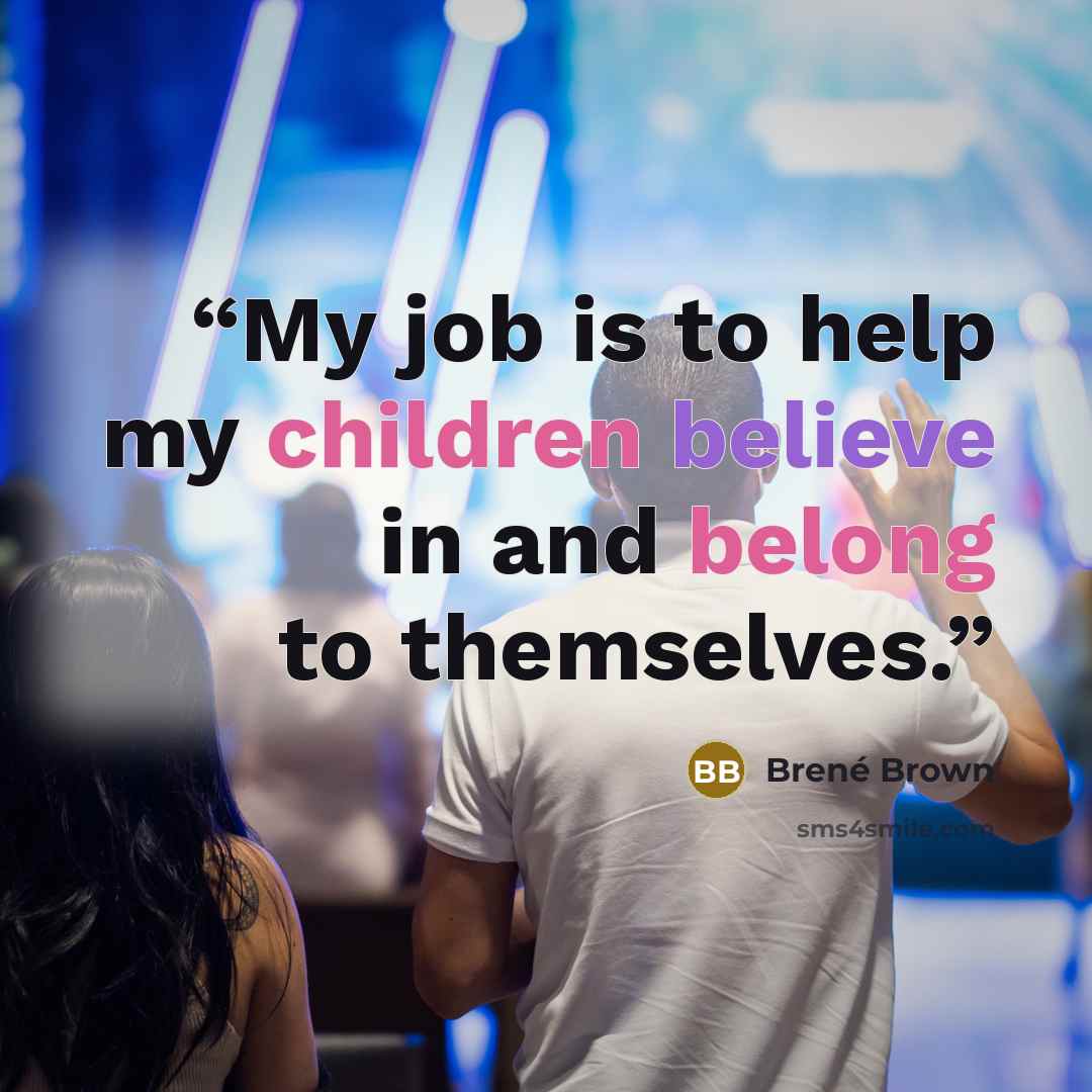 “My job is to help my children believe in and belong to themselves.” quote by Brené Brown