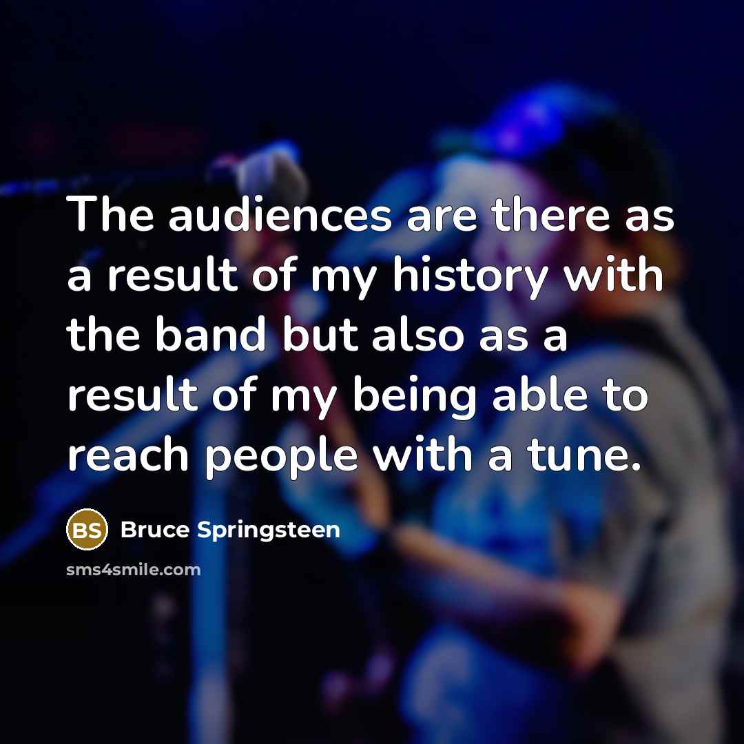 “The audiences are there as a result of my history…” quote by Bruce Springsteen