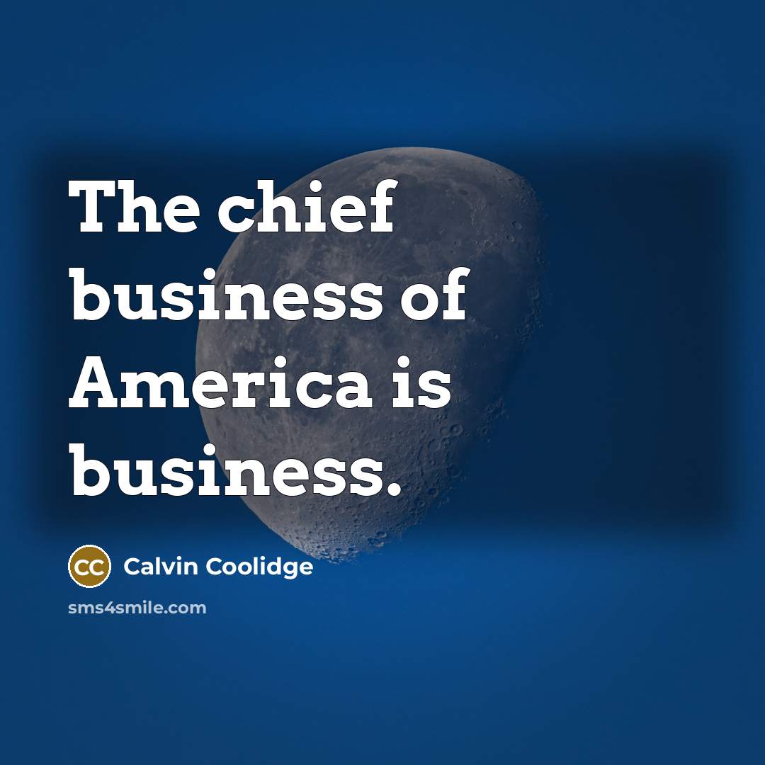 “The chief business of America is business.…” quote by Calvin Coolidge