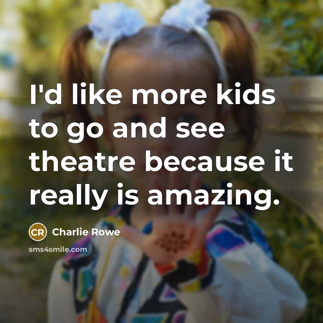“I'd like more kids to go and see theatre because…” quote by Charlie Rowe