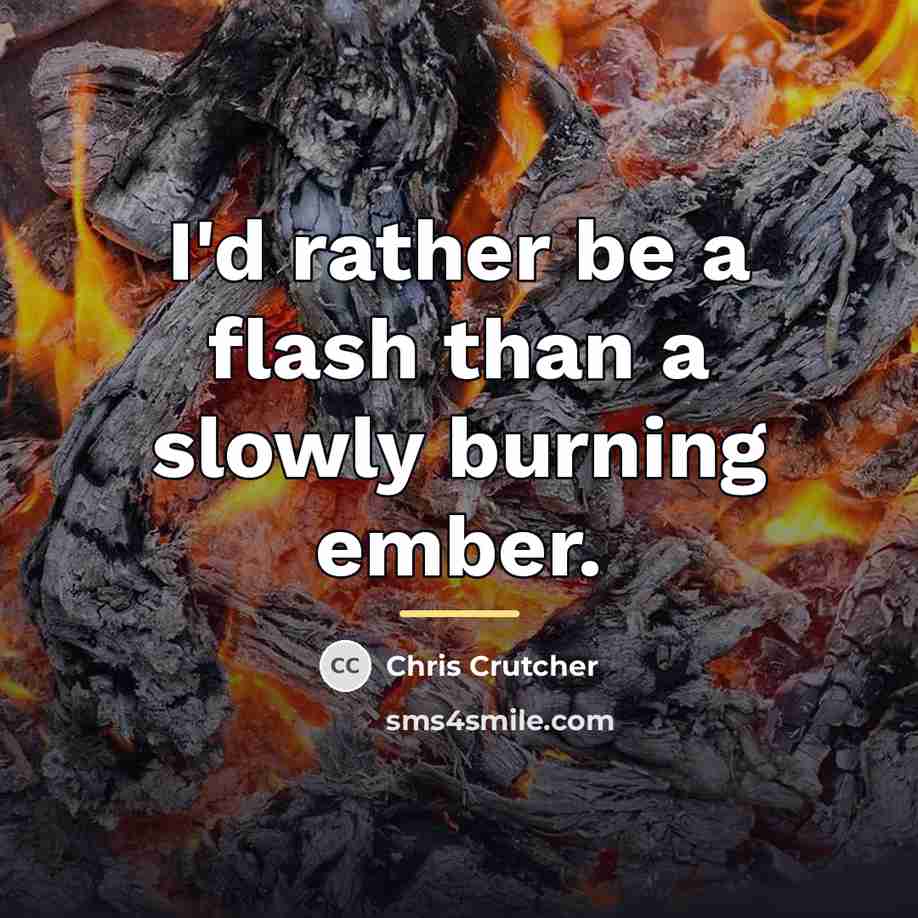“I'd rather be a flash than a slowly burning ember.…” quote by Chris Crutcher