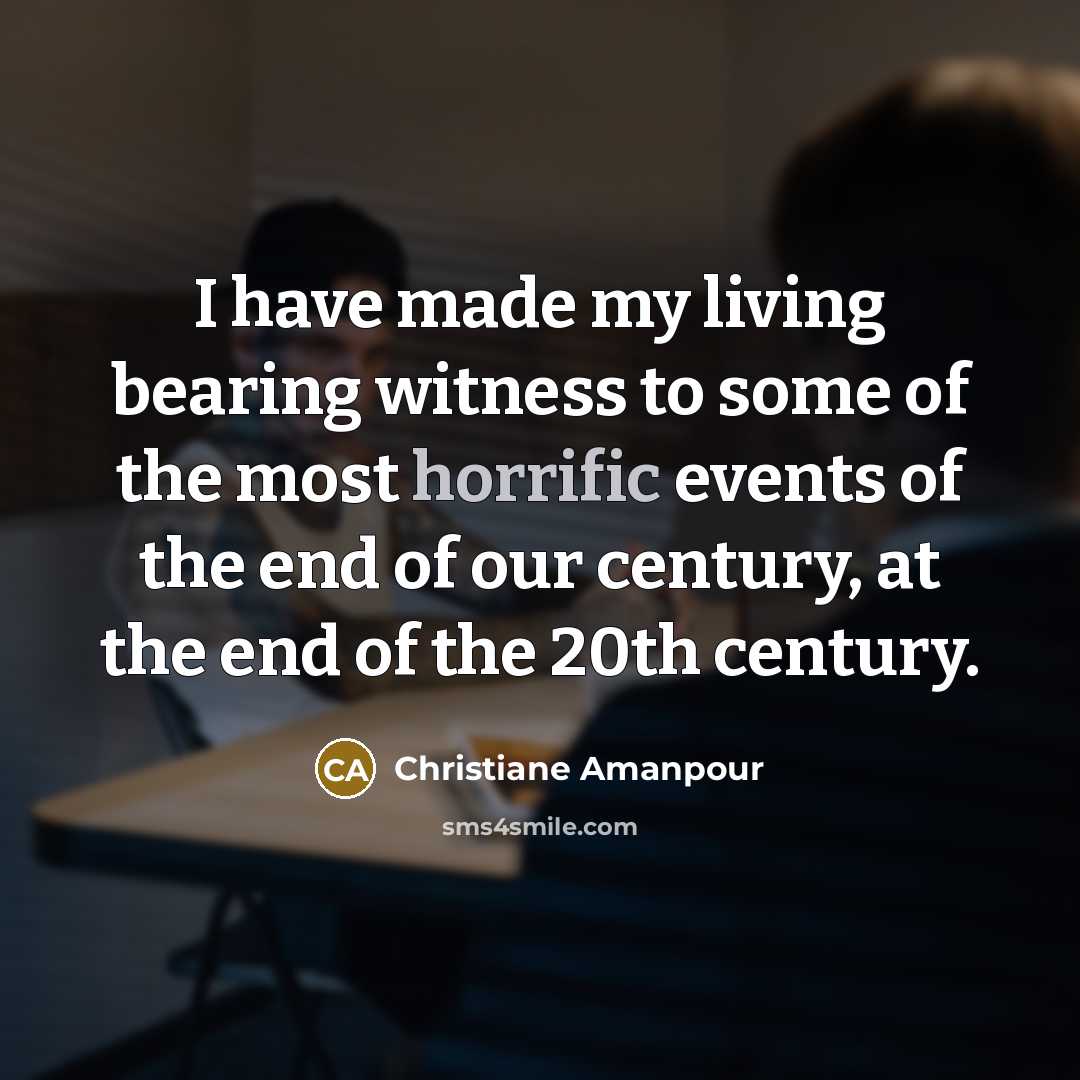 “I have made my living bearing witness to some of…” quote by Christiane Amanpour